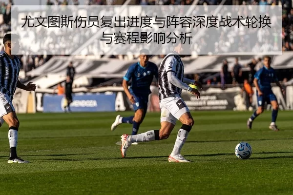 尤文图斯伤员复出进度与阵容深度战术轮换与赛程影响分析