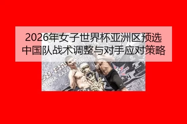 nian-nv-zi-shi-jie-bei-ya-zhou-qu-yu-xuan-zhong-guo-dui-zhan-shu-tiao-zheng-yu-dui-shou-ying-dui-ce-lve-2-863.jpg
