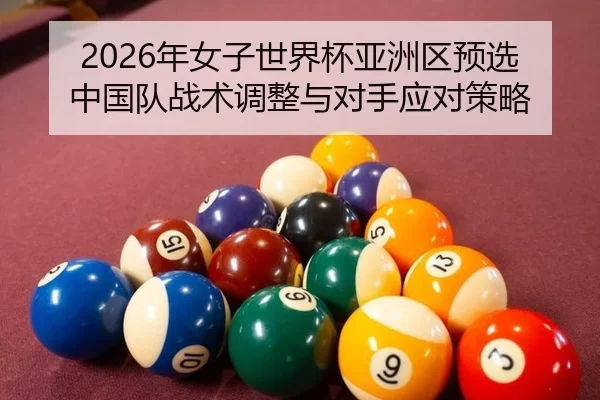 2026年女子世界杯亚洲区预选中国队战术调整与对手应对策略
